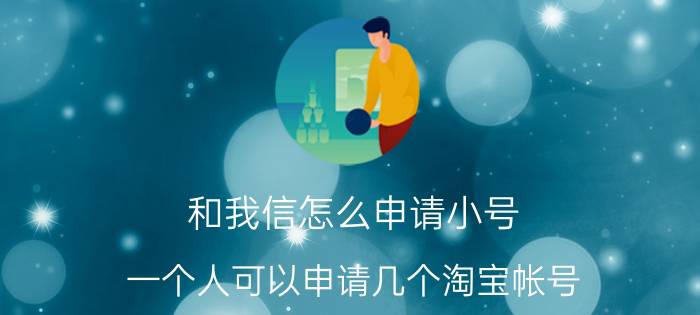 和我信怎么申请小号 一个人可以申请几个淘宝帐号？